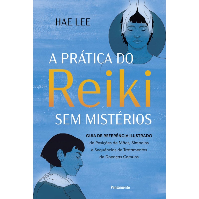 Prática do Reiki sem mistérios: Guia de referência ilustrado de Posições de Mãos, Símbolos e Sequências de Tratamentos de Doenças Comuns