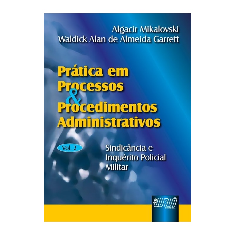 PRÁTICA EM PROCESSOS E PROCEDIMENTOS ADMINISTRATIVOS - VOL. II - SINDICÂNCIA E INQUÉRITO POLICIAL-MILITAR