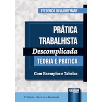 PRÁTICA TRABALHISTA DESCOMPLICADA - TEORIA E PRÁTICA - COM EXEMPLOS E TABELAS