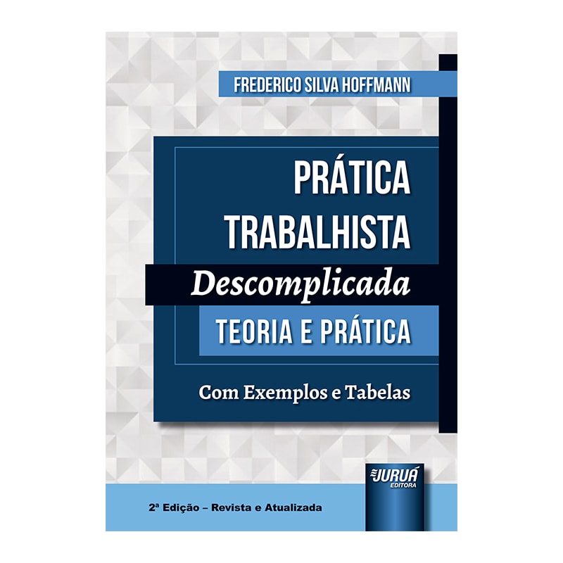 PRÁTICA TRABALHISTA DESCOMPLICADA - TEORIA E PRÁTICA - COM EXEMPLOS E TABELAS