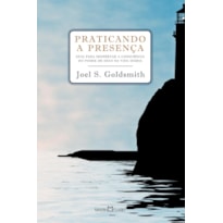 PRATICANDO A PRESENÇA - GUIA PARA PODER DESPERTAR A CONSCIÊNCIA DO PODER DE DEUS NA VIDA DIÁRIA