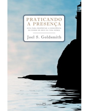 PRATICANDO A PRESENÇA: GUIA PARA PODER DESPERTAR A CONSCIÊNCIA DO PODER DE DEUS NA VIDA DIÁRIA