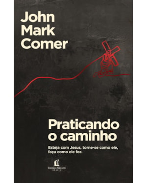 PRATICANDO O CAMINHO: ESTEJA COM JESUS, TORNE-SE COMO ELE, FAÇA COMO ELE FEZ