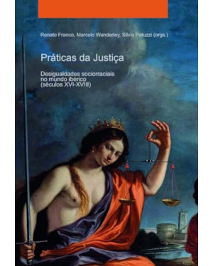PRÁTICAS DA JUSTIÇA. DESIGUALDADES SOCIORRACIAIS NO MUNDO IBÉRICO (SÉCULOS XVI-XVIII)