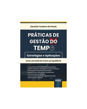 PRÁTICAS DE GESTÃO DO TEMPO - ESTRATÉGIAS E APLICAÇÕES - UMA JORNADA DO CAOS AO EQUILÍBRIO