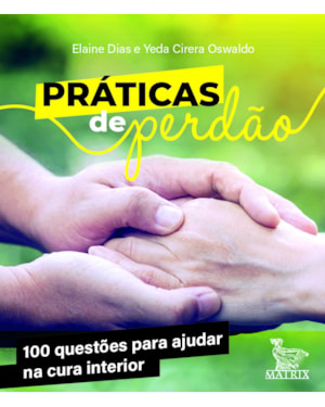 PRÁTICAS DE PERDÃO: 100 QUESTÕES PARA AJUDAR NA CURA INTERIOR