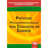 PRÁTICAS PSICOGERONTOLÓGICAS NOS CUIDADOS DE IDOSOS - BIBLIOTECA JURUÁ DE PSICOGERONTOLOGIA LONGEVIDADE E QUALIDADE