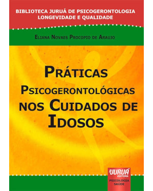 PRÁTICAS PSICOGERONTOLÓGICAS NOS CUIDADOS DE IDOSOS - BIBLIOTECA JURUÁ DE PSICOGERONTOLOGIA LONGEVIDADE E QUALIDADE