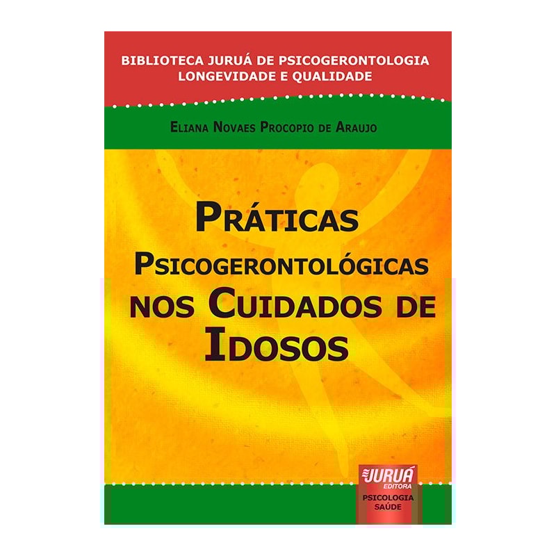 PRÁTICAS PSICOGERONTOLÓGICAS NOS CUIDADOS DE IDOSOS - BIBLIOTECA JURUÁ DE PSICOGERONTOLOGIA LONGEVIDADE E QUALIDADE