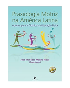 PRAXIOLOGIA MOTRIZ NA AMERICA LATINA - APORTES PARA A DIDÁTICA NA EDUCAÇAO FISICA
