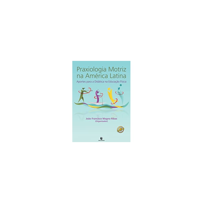 PRAXIOLOGIA MOTRIZ NA AMERICA LATINA - APORTES PARA A DIDÁTICA NA EDUCAÇAO FISICA