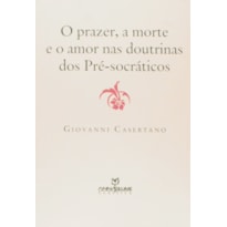 PRAZER, A MORTE E O AMOR NAS DOUTRINAS DOS PRE-SOCRATICOS, O - 1