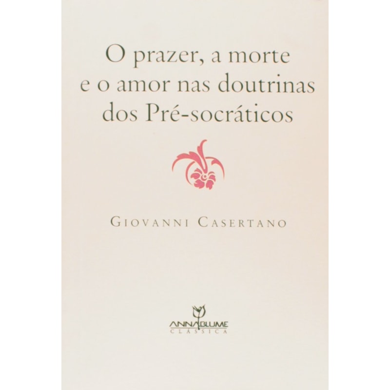 PRAZER, A MORTE E O AMOR NAS DOUTRINAS DOS PRE-SOCRATICOS, O - 1