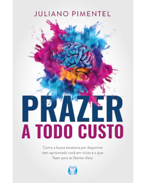 Prazer a Todo Custo: como a busca excessiva por dopamina tem aprisionado você em vícios e o que fazer para se libertar disso