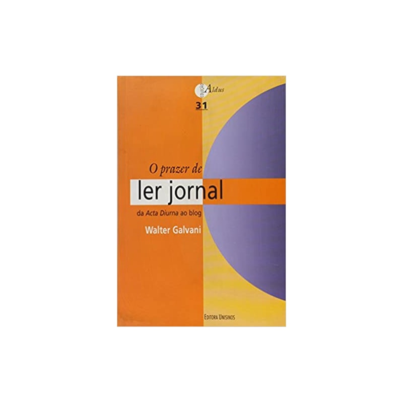 PRAZER DE LER JORNAL, O - DA ACTA DIURNA AO BLOG - COL. ALDUS - 1