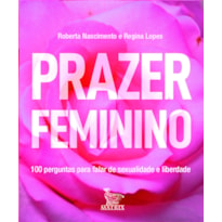 PRAZER FEMININO: 100 PERGUNTAS PARA FALAR DE SEXUALIDADE E LIBERDADE