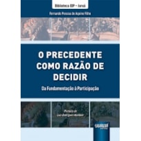 PRECEDENTE COMO RAZÃO DE DECIDIR, O - DA FUNDAMENTAÇÃO À PARTICIPAÇÃO - BIBLIOTECA IDP - JURUÁ