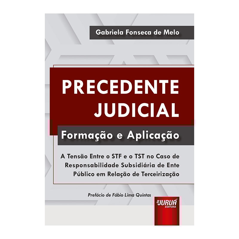 PRECEDENTE JUDICIAL - FORMAÇÃO E APLICAÇÃO - A TENSÃO ENTRE O STF E O TST NO CASO DE RESPONSABILIDADE SUBSIDIÁRIA DE ENTE PÚBLICO EM RELAÇÃO DE TERCEIRIZAÇÃO