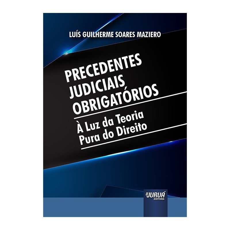 PRECEDENTES JUDICIAIS OBRIGATÓRIOS - À LUZ DA TEORIA PURA DO DIREITO