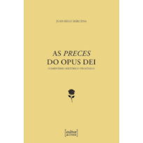 PRECES DO OPUS DEI, AS - COMENTÁRIO HISTÓRICO-TEOLÓGICO