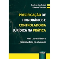 PRECIFICAÇÃO DE HONORÁRIOS E CONTROLADORIA JURÍDICA NA PRÁTICA - MAIS LUCRATIVIDADE E PRODUTIVIDADE NA ADVOCACIA