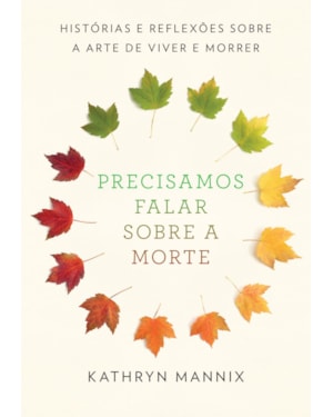 PRECISAMOS FALAR SOBRE A MORTE: HISTÓRIAS E REFLEXÕES SOBRE A ARTE DE VIVER E MORRER