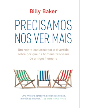 PRECISAMOS NOS VER MAIS: UM RELATO ESCLARECEDOR E DIVERTIDO SOBRE POR QUE OS HOMENS PRECISAM DE AMIGOS HOMENS