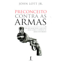 PRECONCEITO CONTRA AS ARMAS - POR QUE QUASE TUDO O QUE VOCE OUVIU SOBRE O CONTROLE DE ARMAS ESTA ERRADO