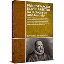 PREDESTINAÇÃO E LIVRE ARBÍTRIO NA TEOLOGIA DE J. ARMÍNIO