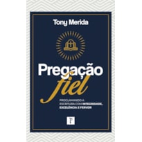 PREGAÇÃO FIEL: PROCLAMANDO A ESCRITURA COM INTEGRIDADE, EXCELÊNCIA E FERVOR - LANÇAMENTO