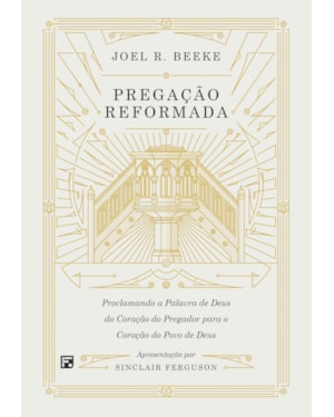 PREGAÇÃO REFORMADA: PROCLAMANDO A PALAVRA DE DEUS DO CORAÇÃO DO PREGADOR PARA O CORAÇÃO DO POVO DE DEUS