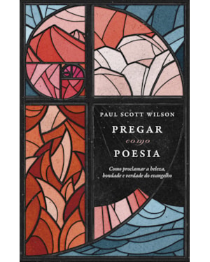 PREGAR COMO POESIA: COMO PROCLAMAR A BELEZA, BONDADE E A VERDADE DO EVANGELHO