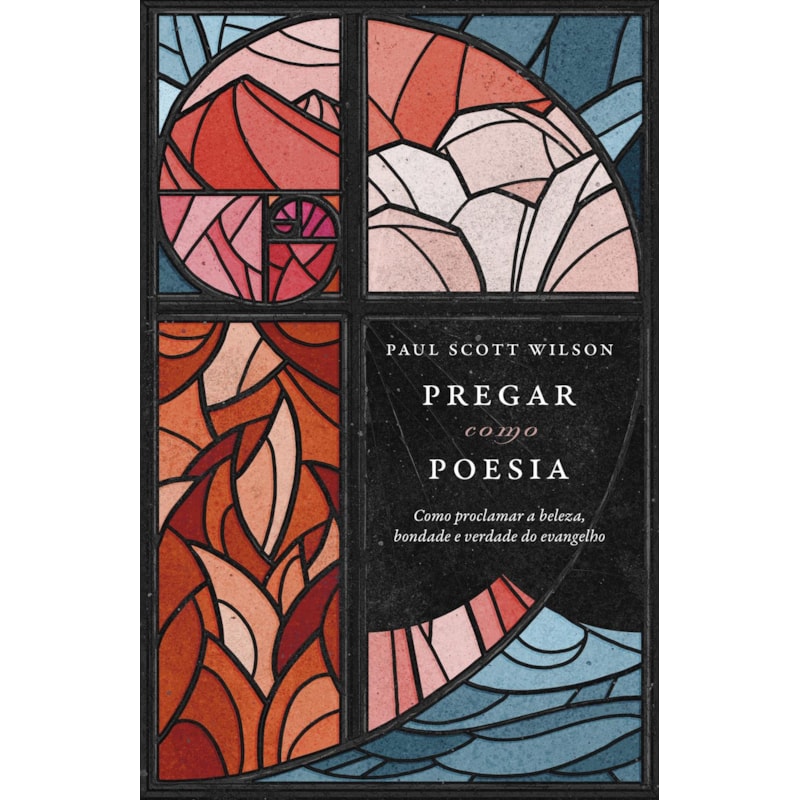 PREGAR COMO POESIA: COMO PROCLAMAR A BELEZA, BONDADE E A VERDADE DO EVANGELHO
