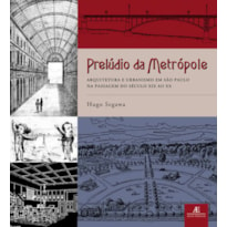 PRELÚDIO DA METRÓPOLE: ARQUITETURA E URBANISMO EM SÃO PAULO NA PASSAGEM DO SÉCULO XIX AO XX