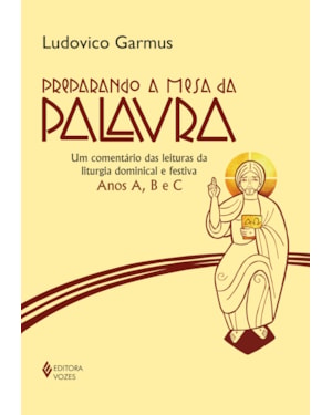 PREPARANDO A MESA DA PALAVRA: UM COMENTÁRIO DAS LEITURAS DA LITURGIA DOMINICAL E FESTIVA - ANOS A, B E C