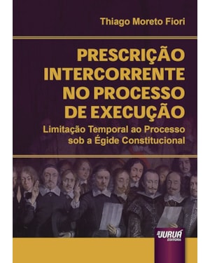 PRESCRIÇÃO INTERCORRENTE NO PROCESSO DE EXECUÇÃO - LIMITAÇÃO TEMPORAL AO PROCESSO SOB A ÉGIDE CONSTITUCIONAL