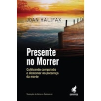 PRESENTE NO MORRER: CULTIVANDO COMPAIXÃO E DESTEMOR NA PRESENÇA DA MORTE