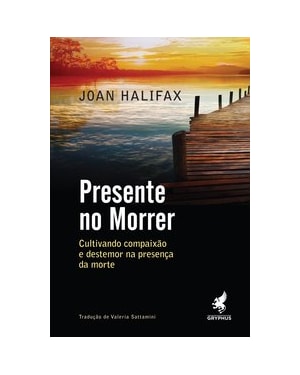 PRESENTE NO MORRER: CULTIVANDO COMPAIXÃO E DESTEMOR NA PRESENÇA DA MORTE