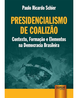 PRESIDENCIALISMO DE COALIZÃO - CONTEXTO, FORMAÇÃO E ELEMENTOS NA DEMOCRACIA BRASILEIRA