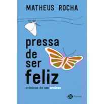PRESSA DE SER FELIZ: CRÔNICAS DE UM ANSIOSO