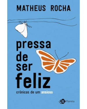 PRESSA DE SER FELIZ: CRÔNICAS DE UM ANSIOSO