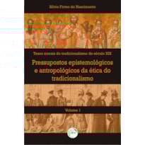 PRESSUPOSTOS EPISTEMOLÓGICOS E ANTROPOLÓGICOS DA ÉTICA DO TRADICIONALISMO VOLUME I