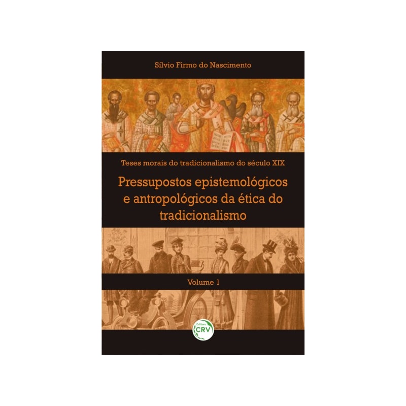 PRESSUPOSTOS EPISTEMOLÓGICOS E ANTROPOLÓGICOS DA ÉTICA DO TRADICIONALISMO VOLUME I
