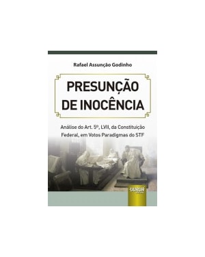 PRESUNÇÃO DE INOCÊNCIA - ANÁLISE DO ART. 5º, LVII, DA CONSTITUIÇÃO FEDERAL, EM VOTOS PARADIGMAS DO STF