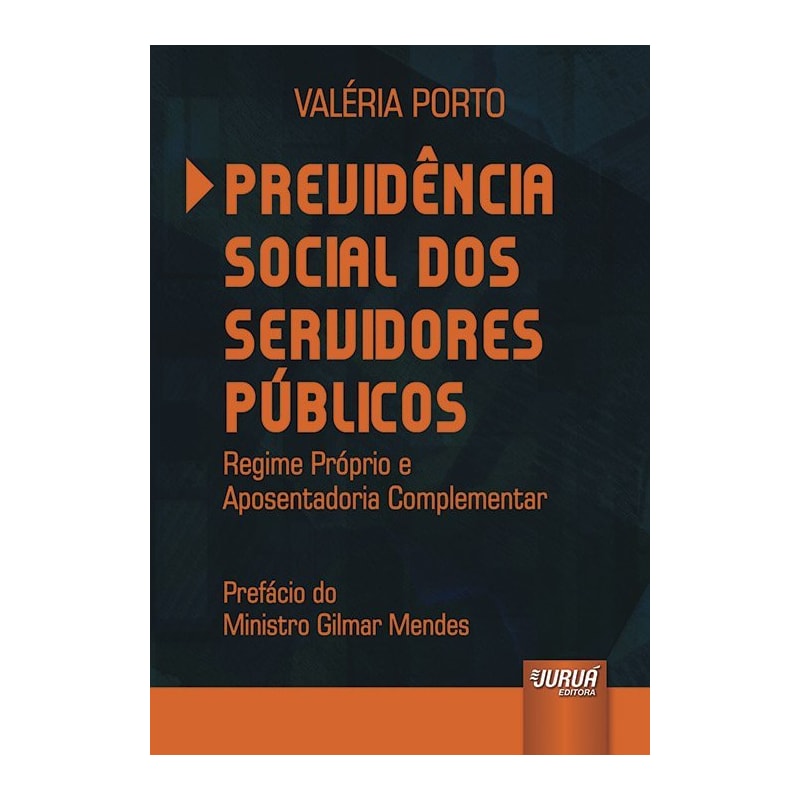 PREVIDÊNCIA SOCIAL DOS SERVIDORES PÚBLICOS - REGIME PRÓPRIO E APOSENTADORIA COMPLEMENTAR - PREFÁCIO DO MINISTRO GILMAR MENDES