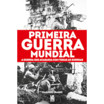 PRIMEIRA GUERRA MUNDIAL: A GUERRA QUE ACABARIA COM TODAS AS GUERRAS