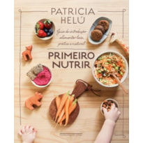 PRIMEIRO NUTRIR: GUIA DE INTRODUÇÃO ALIMENTAR LEVE, PRÁTICA E NATURAL