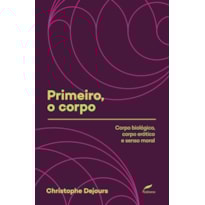 PRIMEIRO, O CORPO: CORPO BIOLÓGICO, CORPO ERÓTICO E SENSO MORAL