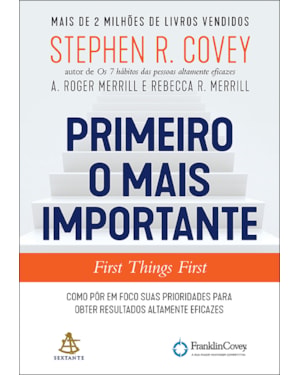 PRIMEIRO O MAIS IMPORTANTE: COMO PÔR EM FOCO SUAS PRIORIDADES PARA OBTER RESULTADOS ALTAMENTE EFICAZES