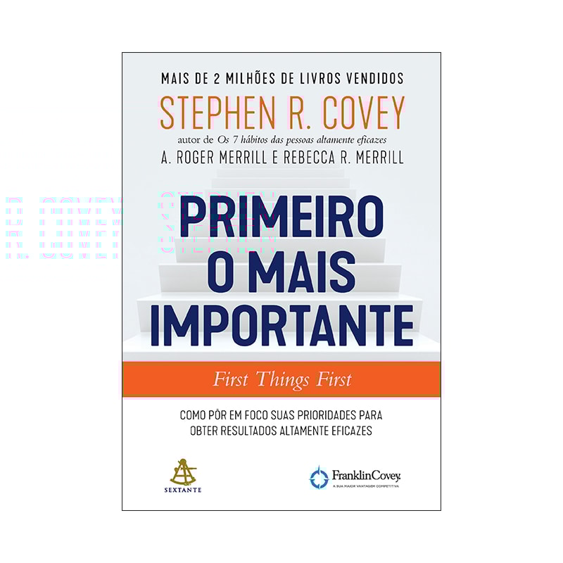 PRIMEIRO O MAIS IMPORTANTE: COMO PÔR EM FOCO SUAS PRIORIDADES PARA OBTER RESULTADOS ALTAMENTE EFICAZES
